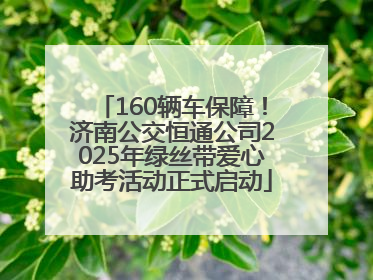 160辆车保障！济南公交恒通公司2025年绿丝带爱心助考活动正式启动