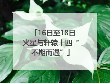 16日至18日火星与轩辕十四“不期而遇”