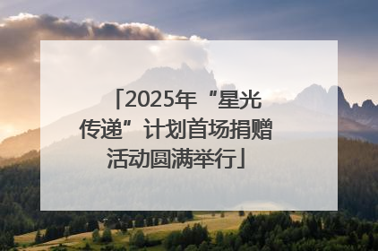 2025年“星光传递”计划首场捐赠活动圆满举行