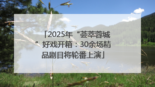 2025年“荟萃蓉城”好戏开箱：30余场精品剧目将轮番上演
