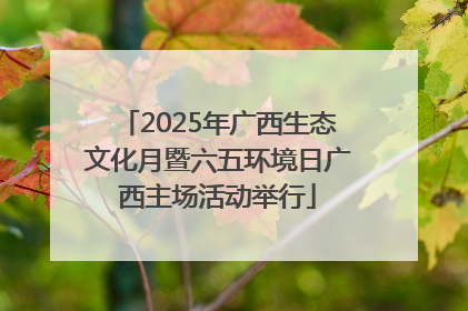 2025年广西生态文化月暨六五环境日广西主场活动举行