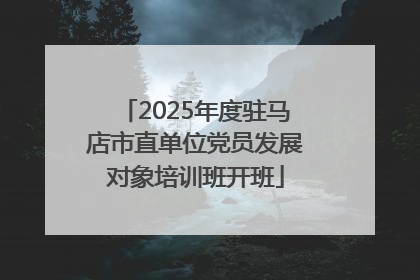 2025年度驻马店市直单位党员发展对象培训班开班