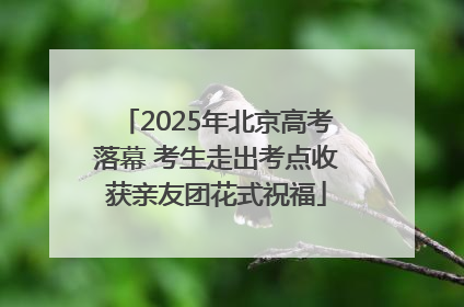 2025年北京高考落幕 考生走出考点收获亲友团花式祝福