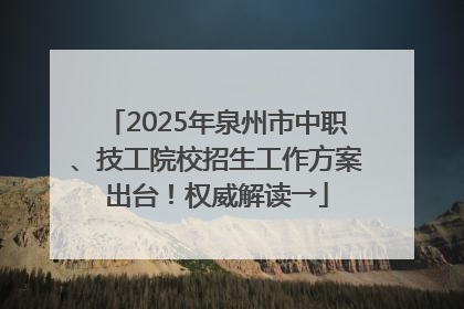 2025年泉州市中职、技工院校招生工作方案出台！权威解读→