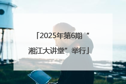 2025年第6期“湘江大讲堂”举行