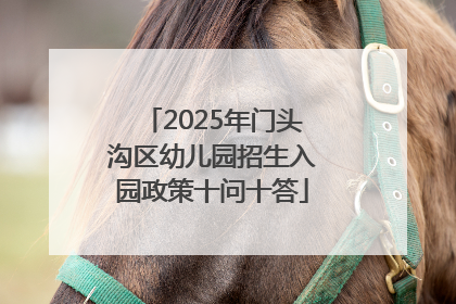2025年门头沟区幼儿园招生入园政策十问十答