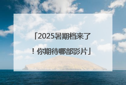 2025暑期档来了！你期待哪部影片