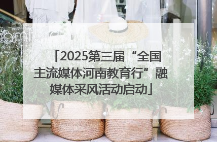 2025第三届“全国主流媒体河南教育行”融媒体采风活动启动