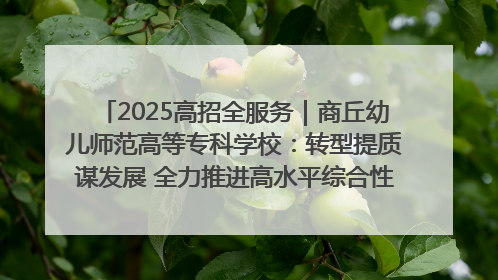 2025高招全服务｜商丘幼儿师范高等专科学校：转型提质谋发展 全力推进高水平综合性应用型高等专科学校建设