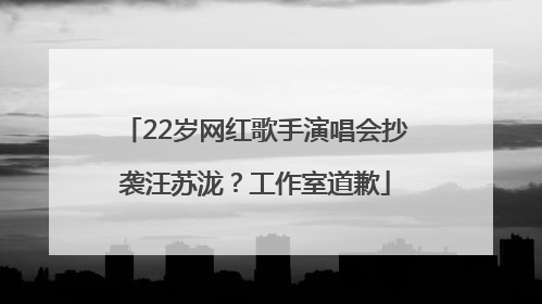 22岁网红歌手演唱会抄袭汪苏泷？工作室道歉