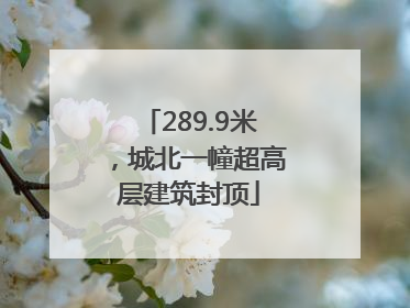 289.9米，城北一幢超高层建筑封顶