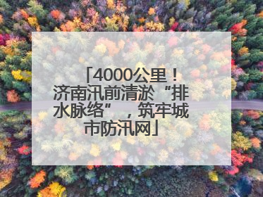 4000公里！济南汛前清淤“排水脉络”，筑牢城市防汛网