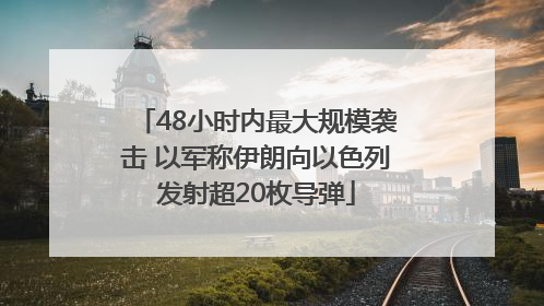 48小时内最大规模袭击 以军称伊朗向以色列发射超20枚导弹
