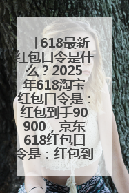 618最新红包口令是什么？2025年618淘宝红包口令是：红包到手90900，京东618红包口令是：红包到手798