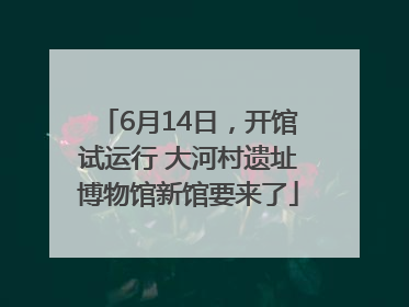 6月14日，开馆试运行 大河村遗址博物馆新馆要来了
