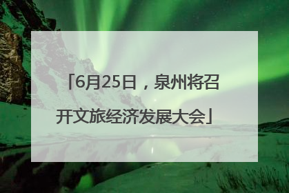 6月25日，泉州将召开文旅经济发展大会