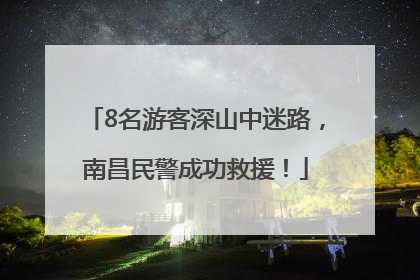 8名游客深山中迷路，南昌民警成功救援！