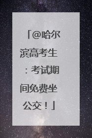 @哈尔滨高考生：考试期间免费坐公交！
