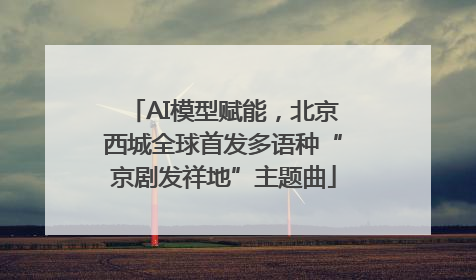 AI模型赋能，北京西城全球首发多语种“京剧发祥地”主题曲