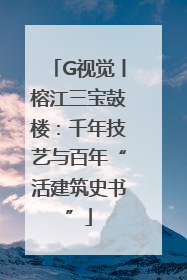 G视觉丨榕江三宝鼓楼：千年技艺与百年“活建筑史书”