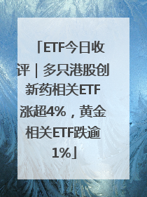 ETF今日收评｜多只港股创新药相关ETF涨超4%，黄金相关ETF跌逾1%