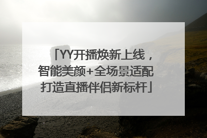 YY开播焕新上线，智能美颜+全场景适配打造直播伴侣新标杆
